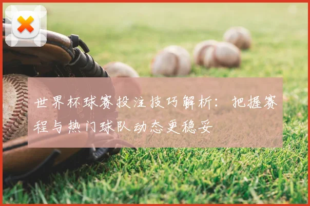 世界杯球赛投注技巧解析：把握赛程与热门球队动态更稳妥