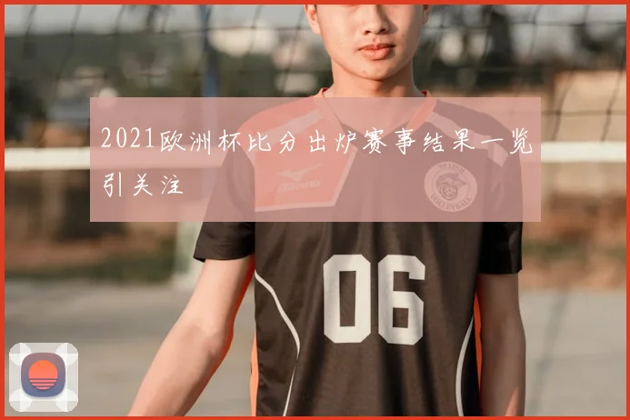 2021欧洲杯比分出炉赛事结果一览引关注