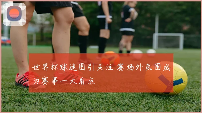 世界杯球迷图引关注 赛场外氛围成为赛事一大看点