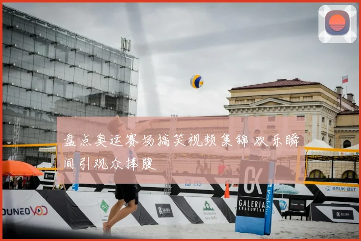 盘点奥运赛场搞笑视频集锦 欢乐瞬间引观众捧腹
