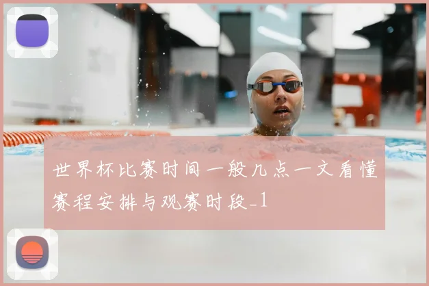 世界杯比赛时间一般几点一文看懂赛程安排与观赛时段_1