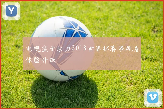 电视盒子助力2018世界杯赛事观看体验升级