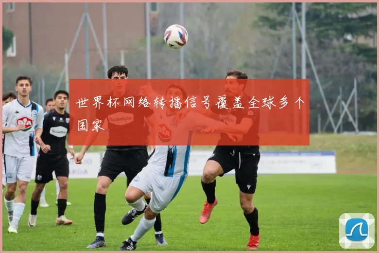 世界杯网络转播信号覆盖全球多个国家