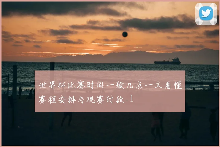 世界杯比赛时间一般几点一文看懂赛程安排与观赛时段_1