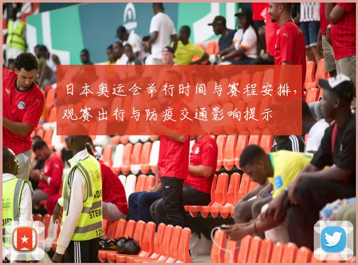 日本奥运会举行时间与赛程安排，观赛出行与防疫交通影响提示