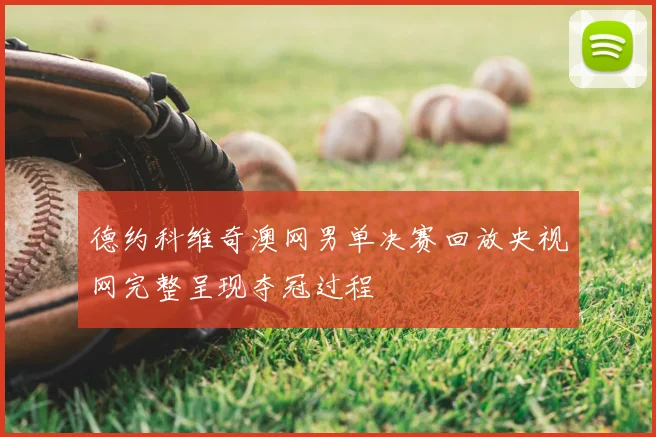 德约科维奇澳网男单决赛回放央视网完整呈现夺冠过程