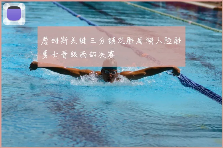 詹姆斯关键三分锁定胜局湖人险胜勇士晋级西部决赛