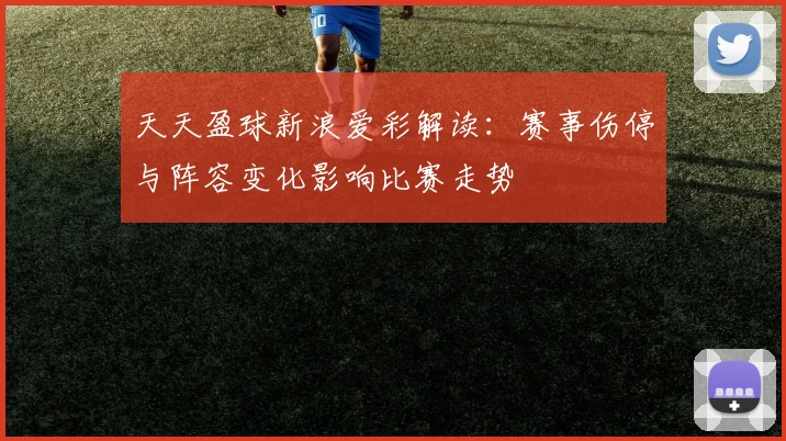 天天盈球新浪爱彩解读：赛事伤停与阵容变化影响比赛走势