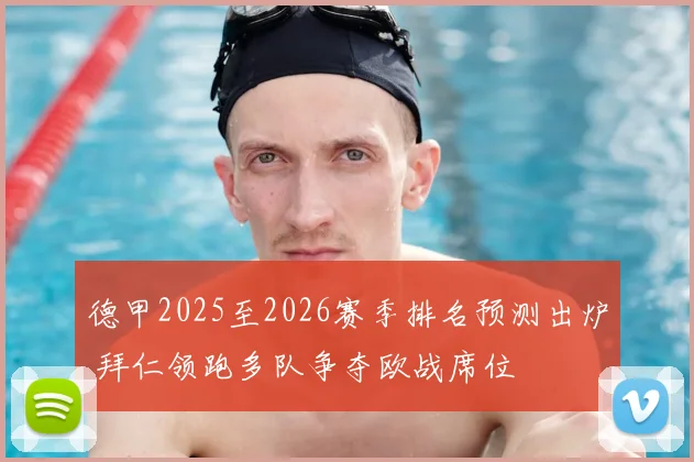 德甲2025至2026赛季排名预测出炉 拜仁领跑多队争夺欧战席位