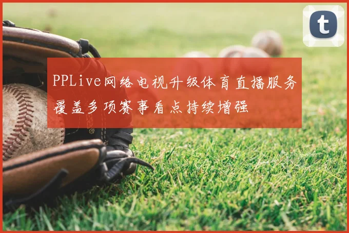 PPLive网络电视升级体育直播服务覆盖多项赛事看点持续增强