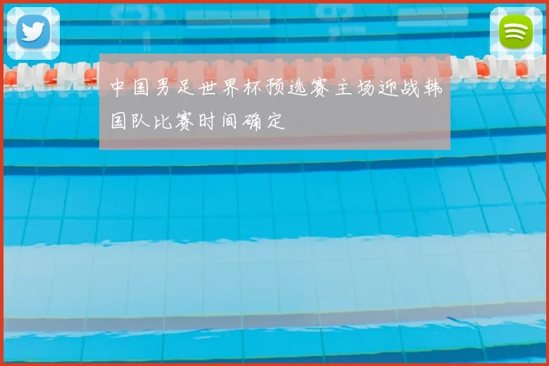中国男足世界杯预选赛主场迎战韩国队比赛时间确定