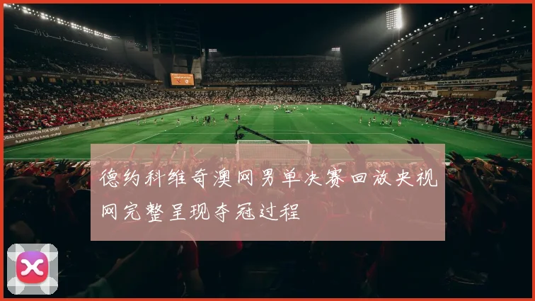 德约科维奇澳网男单决赛回放央视网完整呈现夺冠过程