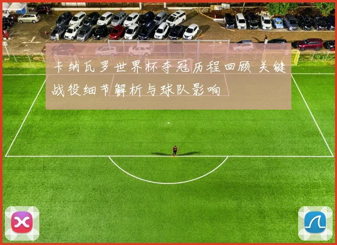 卡纳瓦罗世界杯夺冠历程回顾 关键战役细节解析与球队影响