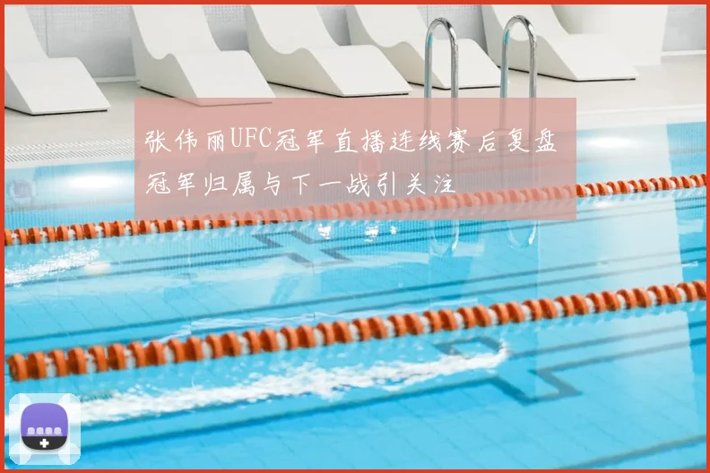 张伟丽UFC冠军直播连线赛后复盘 冠军归属与下一战引关注