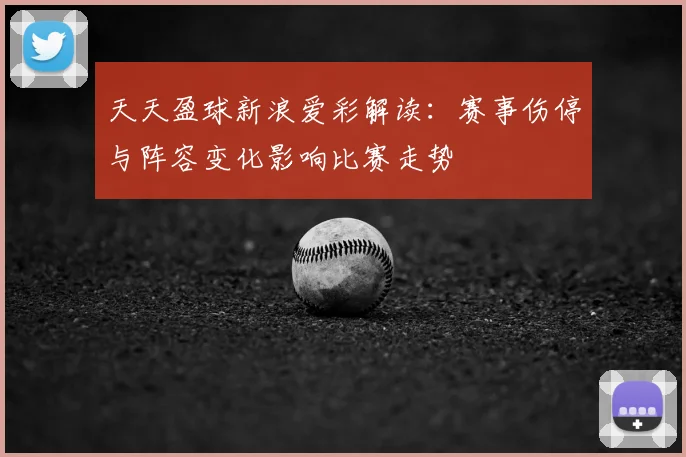 天天盈球新浪爱彩解读：赛事伤停与阵容变化影响比赛走势