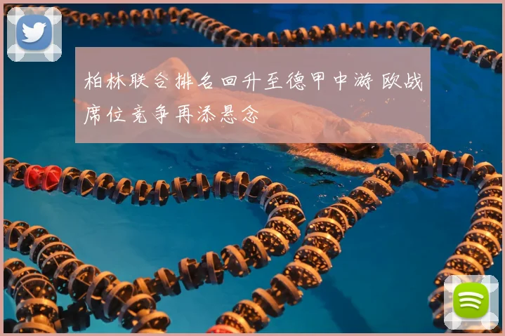 柏林联合排名回升至德甲中游 欧战席位竞争再添悬念