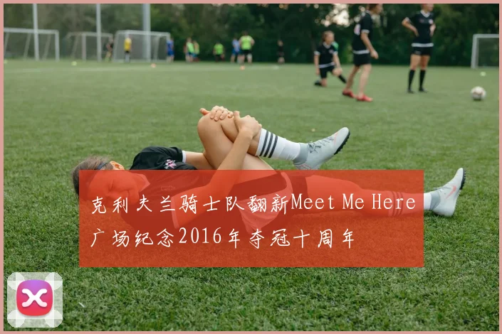 克利夫兰骑士队翻新Meet Me Here广场纪念2016年夺冠十周年