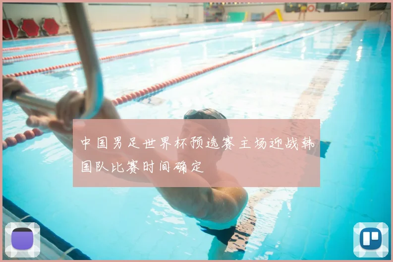 中国男足世界杯预选赛主场迎战韩国队比赛时间确定
