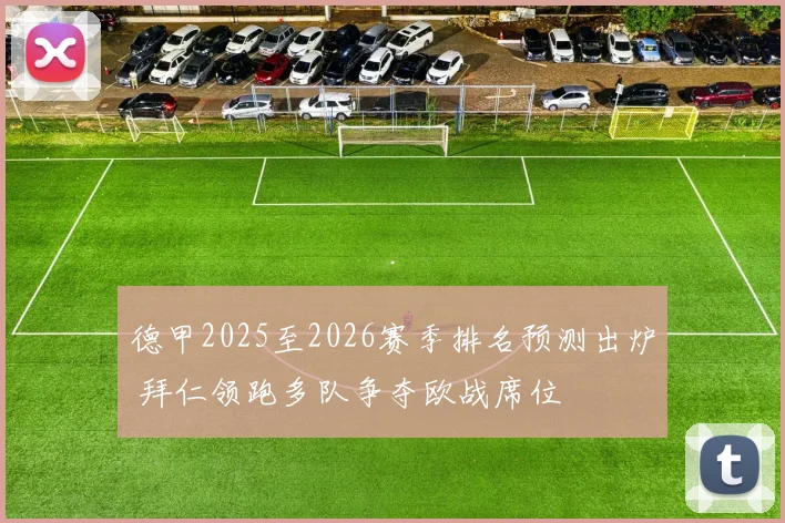德甲2025至2026赛季排名预测出炉 拜仁领跑多队争夺欧战席位