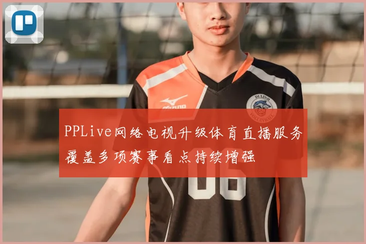 PPLive网络电视升级体育直播服务覆盖多项赛事看点持续增强