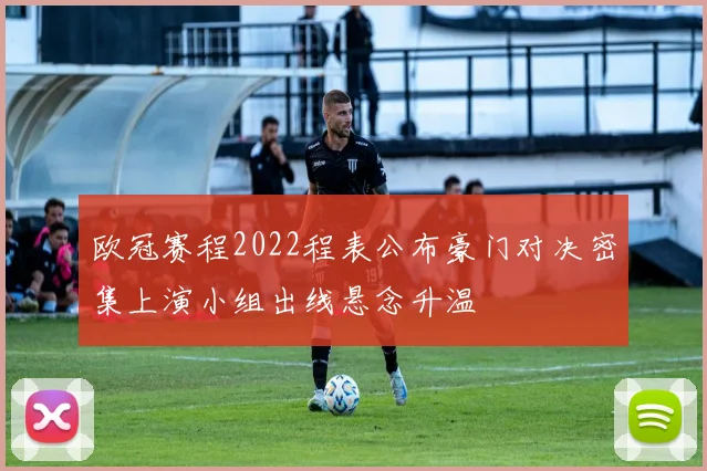 欧冠赛程2022程表公布豪门对决密集上演小组出线悬念升温
