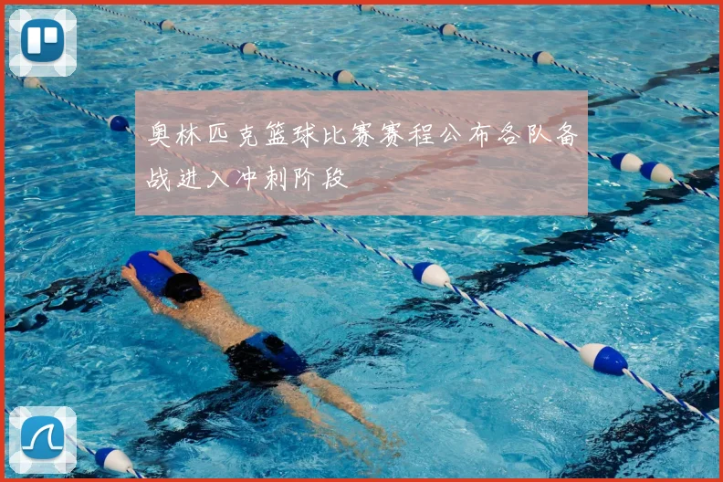 奥林匹克篮球比赛赛程公布各队备战进入冲刺阶段