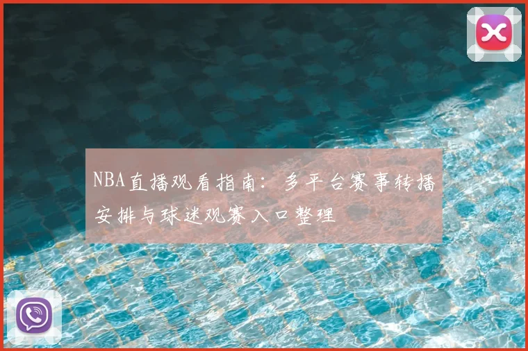 NBA直播观看指南：多平台赛事转播安排与球迷观赛入口整理