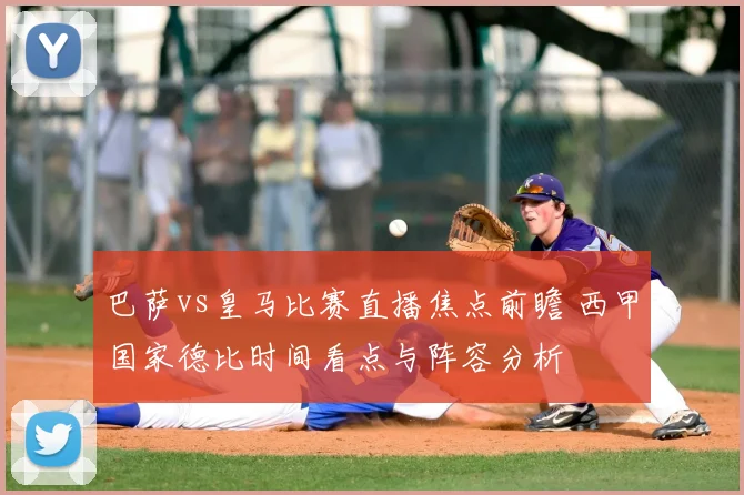 巴萨vs皇马比赛直播焦点前瞻 西甲国家德比时间看点与阵容分析