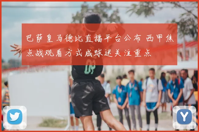 巴萨皇马德比直播平台公布 西甲焦点战观看方式成球迷关注重点