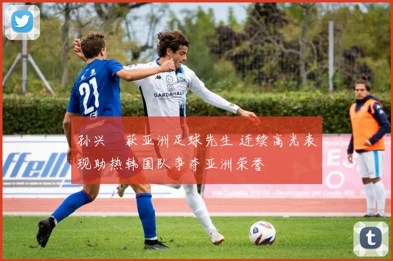 孙兴慜获亚洲足球先生 连续高光表现助热韩国队争夺亚洲荣誉