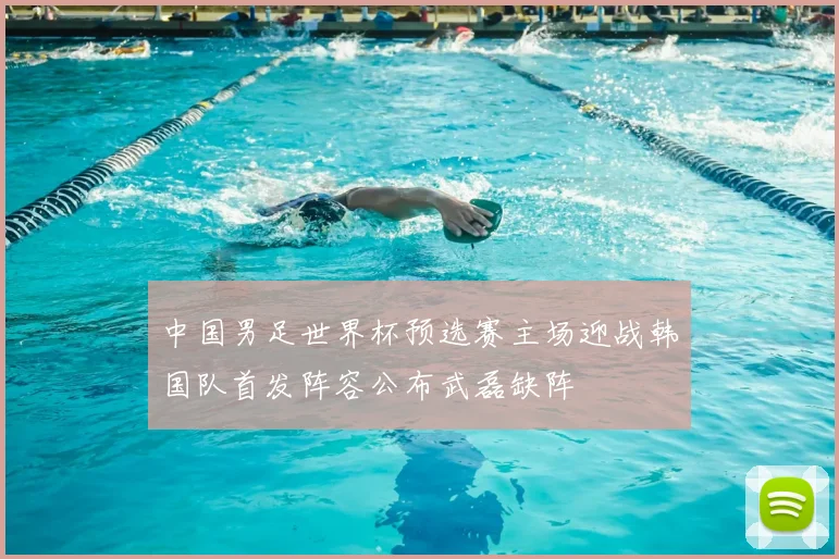 中国男足世界杯预选赛主场迎战韩国队首发阵容公布武磊缺阵