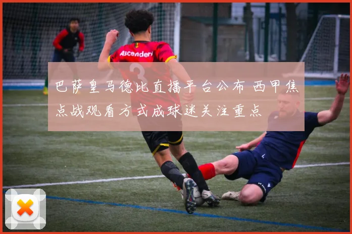 巴萨皇马德比直播平台公布 西甲焦点战观看方式成球迷关注重点