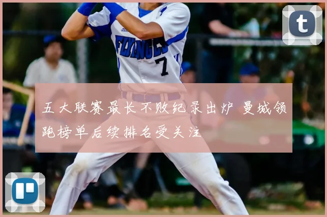 五大联赛最长不败纪录出炉 曼城领跑榜单后续排名受关注