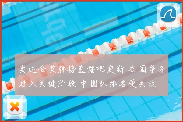 奥运会奖牌榜直播吧更新 各国争夺进入关键阶段 中国队排名受关注